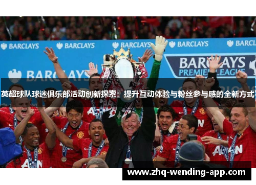 英超球队球迷俱乐部活动创新探索：提升互动体验与粉丝参与感的全新方式