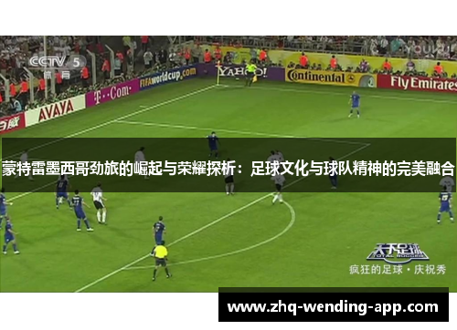 蒙特雷墨西哥劲旅的崛起与荣耀探析：足球文化与球队精神的完美融合