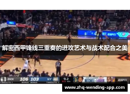 解密西甲锋线三重奏的进攻艺术与战术配合之美 解密西甲锋线三重奏的进攻艺术与战术配合之美