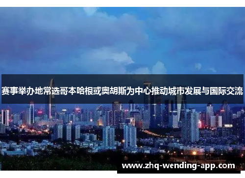 赛事举办地常选哥本哈根或奥胡斯为中心推动城市发展与国际交流