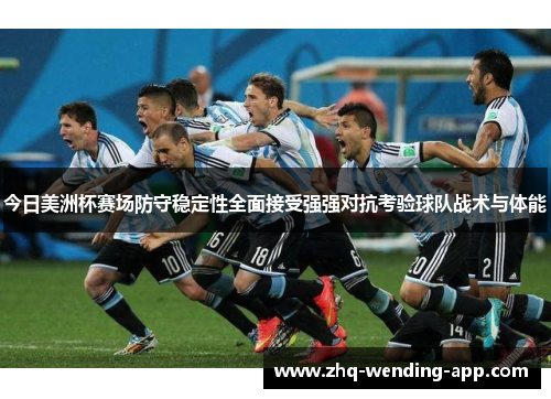 今日美洲杯赛场防守稳定性全面接受强强对抗考验球队战术与体能