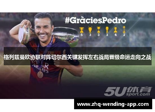 格列兹曼欧协联对阵切尔西关键发挥左右战局晋级命运走向之战 格列兹曼欧协联对阵切尔西关键发挥左右战局晋级命运走向之战