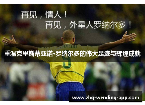 重温克里斯蒂亚诺·罗纳尔多的伟大足迹与辉煌成就
