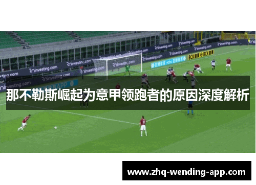 那不勒斯崛起为意甲领跑者的原因深度解析 那不勒斯崛起为意甲领跑者的原因深度解析