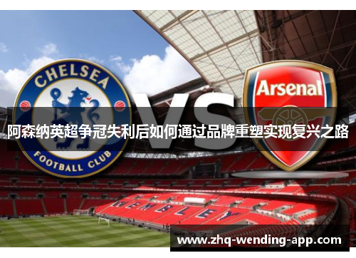 阿森纳英超争冠失利后如何通过品牌重塑实现复兴之路