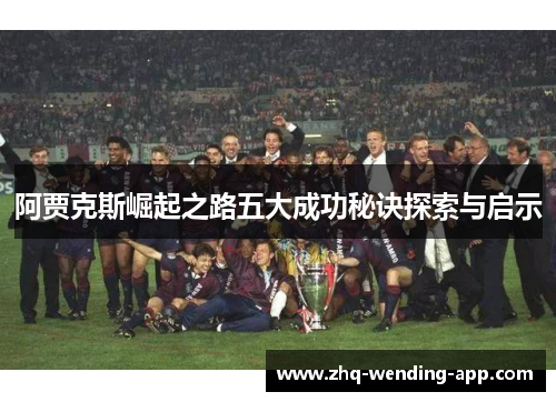 阿贾克斯崛起之路五大成功秘诀探索与启示 阿贾克斯崛起之路五大成功秘诀探索与启示
