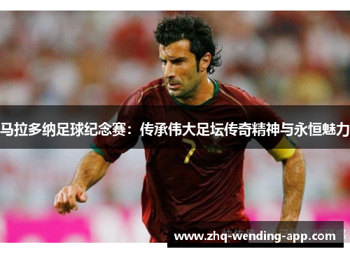 马拉多纳足球纪念赛:传承伟大足坛传奇精神与永恒魅力 马拉多纳足球纪念赛:传承伟大足坛传奇精神与永恒魅力