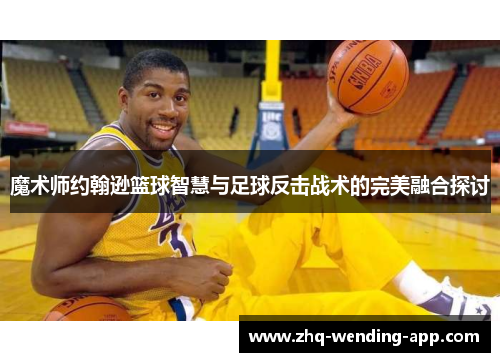 魔术师约翰逊篮球智慧与足球反击战术的完美融合探讨 魔术师约翰逊篮球智慧与足球反击战术的完美融合探讨