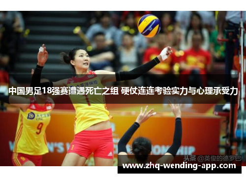 中国男足18强赛遭遇死亡之组 硬仗连连考验实力与心理承受力