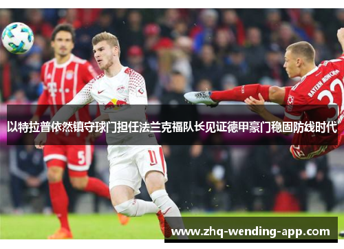 以特拉普依然镇守球门担任法兰克福队长见证德甲豪门稳固防线时代