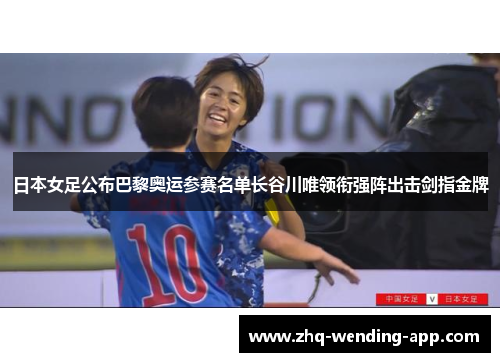 日本女足公布巴黎奥运参赛名单长谷川唯领衔强阵出击剑指金牌 日本女足公布巴黎奥运参赛名单长谷川唯领衔强阵出击剑指金牌
