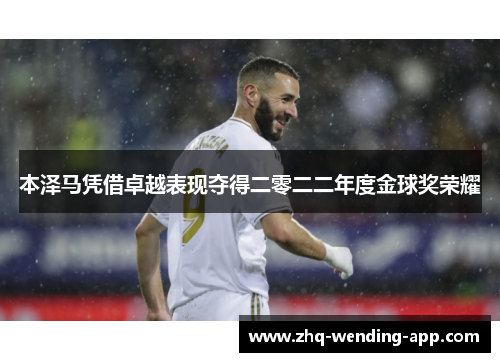 本泽马凭借卓越表现夺得二零二二年度金球奖荣耀 本泽马凭借卓越表现夺得二零二二年度金球奖荣耀