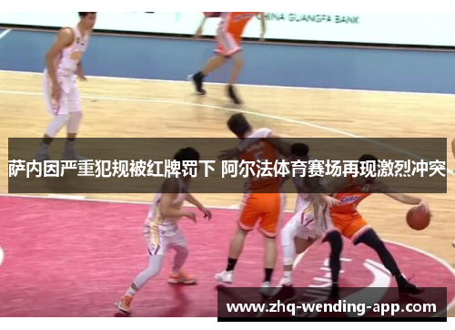 萨内因严重犯规被红牌罚下 阿尔法体育赛场再现激烈冲突