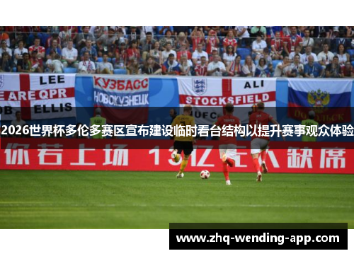 2026世界杯多伦多赛区宣布建设临时看台结构以提升赛事观众体验 2026世界杯多伦多赛区宣布建设临时看台结构以提升赛事观众体验