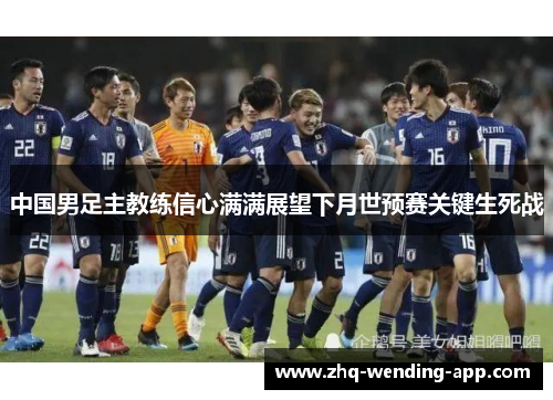中国男足主教练信心满满展望下月世预赛关键生死战