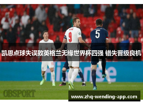凯恩点球失误致英格兰无缘世界杯四强 错失晋级良机 凯恩点球失误致英格兰无缘世界杯四强 错失晋级良机
