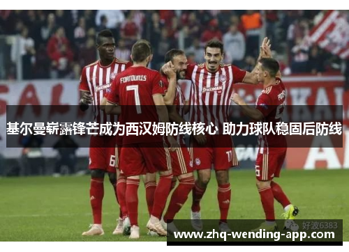 基尔曼崭露锋芒成为西汉姆防线核心 助力球队稳固后防线