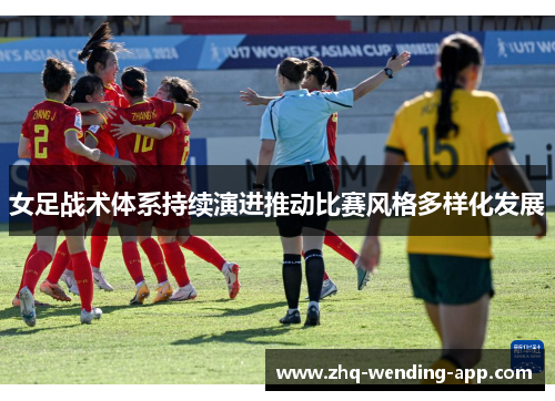 女足战术体系持续演进推动比赛风格多样化发展 女足战术体系持续演进推动比赛风格多样化发展