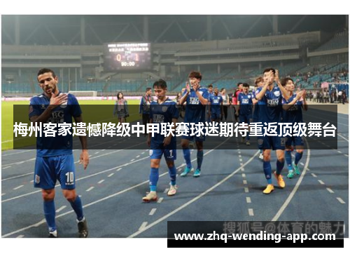梅州客家遗憾降级中甲联赛球迷期待重返顶级舞台