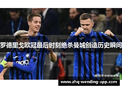 罗德里戈欧冠最后时刻绝杀曼城创造历史瞬间