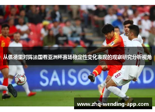 从佩德里对阵法国看亚洲杯赛场稳定性变化表现的观察研究分析视角 从佩德里对阵法国看亚洲杯赛场稳定性变化表现的观察研究分析视角