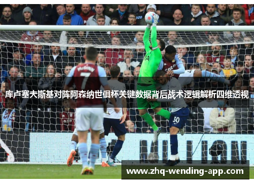 库卢塞夫斯基对阵阿森纳世俱杯关键数据背后战术逻辑解析四维透视