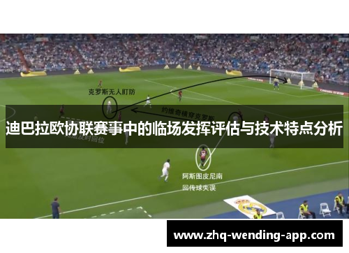 迪巴拉欧协联赛事中的临场发挥评估与技术特点分析 迪巴拉欧协联赛事中的临场发挥评估与技术特点分析
