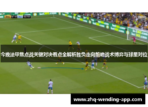 今晚法甲焦点战关键对决看点全解析胜负走向前瞻战术博弈与球星对位 今晚法甲焦点战关键对决看点全解析胜负走向前瞻战术博弈与球星对位
