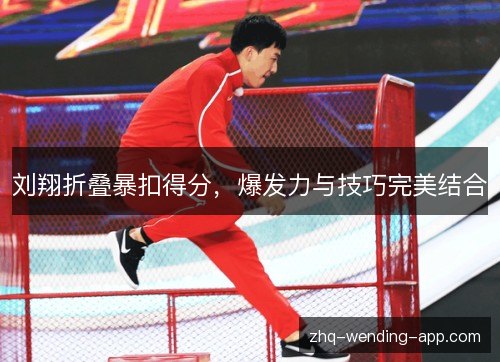 刘翔折叠暴扣得分,爆发力与技巧完美结合 刘翔折叠暴扣得分,爆发力与技巧完美结合